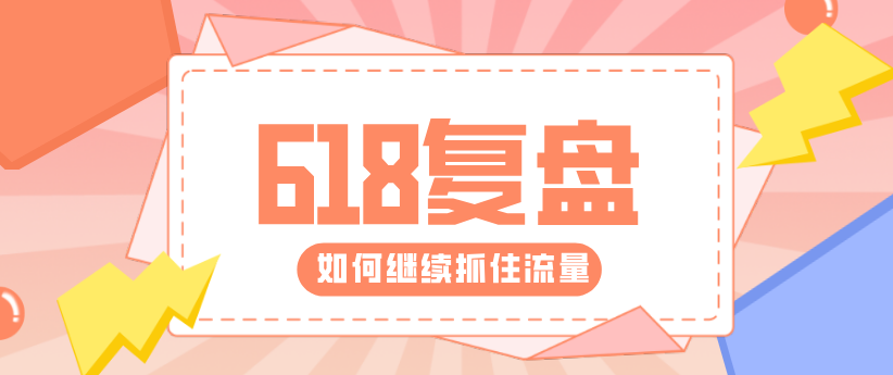 618復盤來了！帶你重新解鎖核心運營技能！