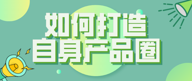 內(nèi)容賦能新消費(fèi)概念get，如何打造自身產(chǎn)品圈子？